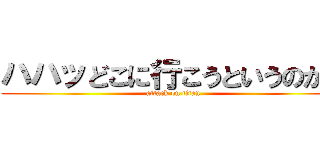 ハハッどこに行こうというのかね (attack on titan)