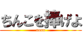 ちんこを捧げよ (noun)
