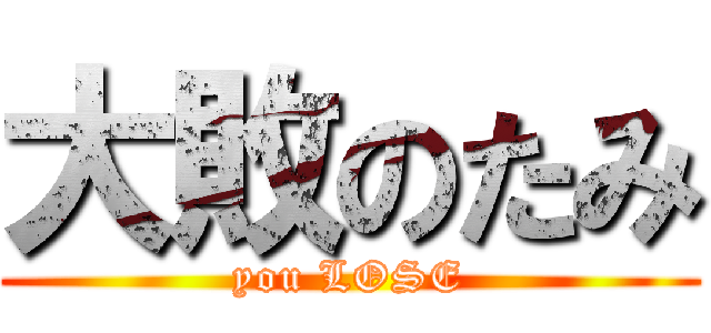 大敗のたみ (you LOSE)