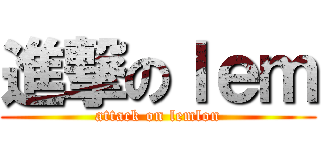 進撃のｌｅｍ (attack on lemlon)