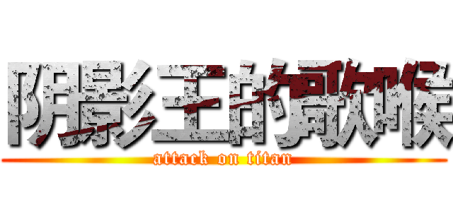 阴影王的歌喉 (attack on titan)