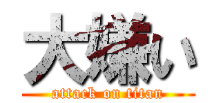 大嫌い (attack on titan)