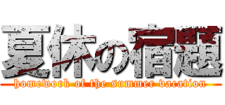 夏休の宿題 (homework of the summer vacation)