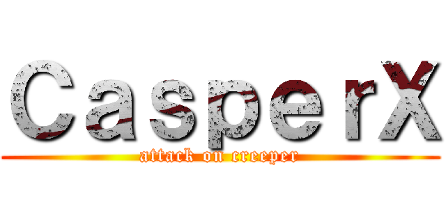 ＣａｓｐｅｒＸ (attack on creeper)