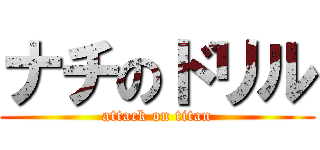 ナチのドリル (attack on titan)