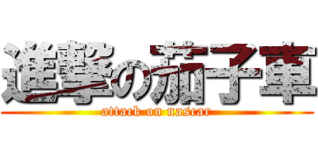 進撃の茄子車 (attack on nascar)