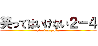 笑ってはいけない２－４ (attack on yariko)