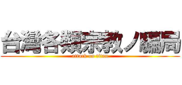 台灣各類宗教ノ騙局 (attack on titan)