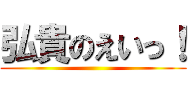 弘貴のえいっ！ ()