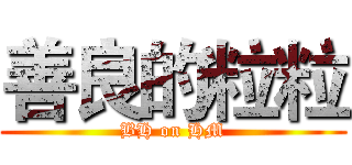 善良的粒粒 (BH on HM)