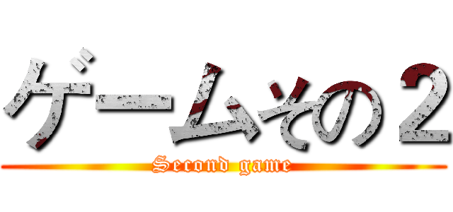 ゲームその２ (Second game)