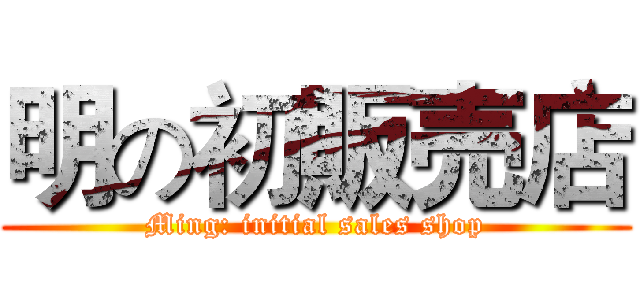 明の初販売店 (Ming: initial sales shop)
