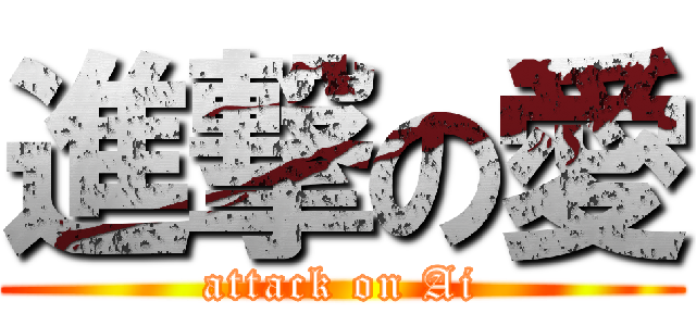 進撃の愛 (attack on Ai)