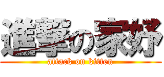 進撃の家妤 (attack on kitten)