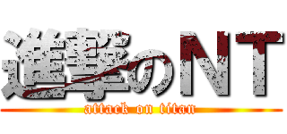 進撃のＮＴ (attack on titan)