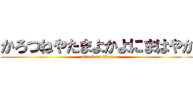 かろつねやたまよかよにまはやか (attack on titan)