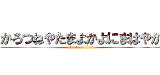 かろつねやたまよかよにまはやか (attack on titan)