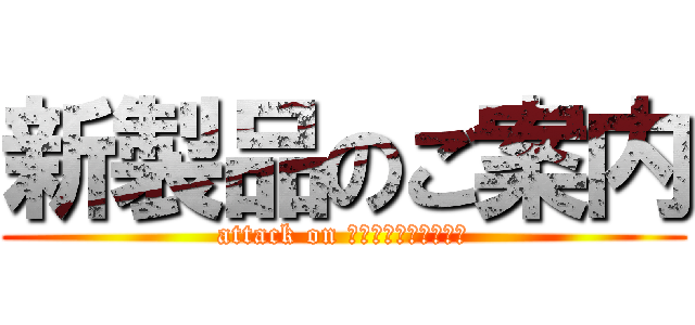 新製品のご案内 (attack on ﾃﾞｨｰｵｰﾃﾞｨｰ)