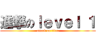 進撃のｌｅｖｅｌ １ (attack on titan)