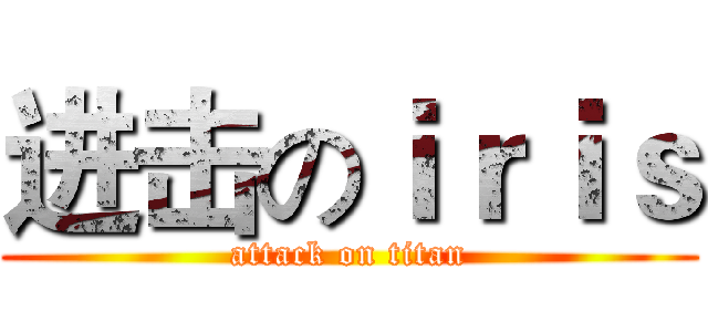 进击のｉｒｉｓ (attack on titan)