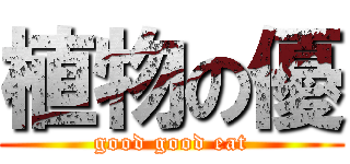 植物の優 (good good eat)