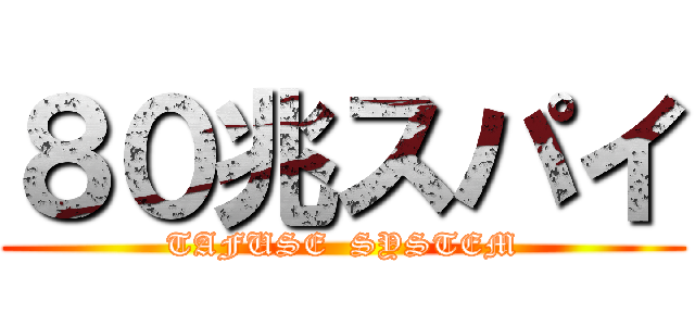 ８０兆スパイ (TAFUSE  SYSTEM)