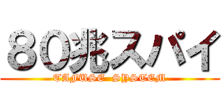 ８０兆スパイ (TAFUSE  SYSTEM)