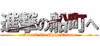 進撃の船町へ (Attack On Ship Town )
