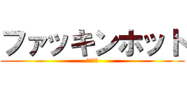 ファッキンホット (クソ暑い)