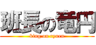 班長の竜円 (king on ryuen)