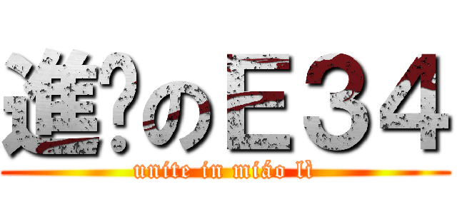 進擊のＥ３４ (unite in miáo lì)