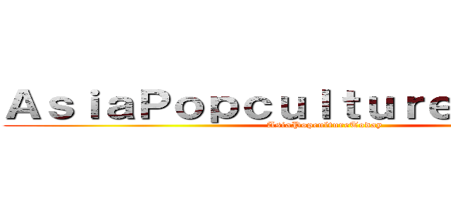 ＡｓｉａＰｏｐｃｕｌｔｕｒｅＴｏｄａｙ  (AsiaPopcultureToday )