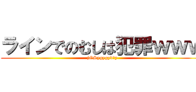 ラインでのむしは犯罪ｗｗｗ (jGSygygydがy)