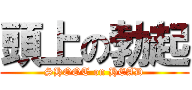 頭上の勃起 (SHOOT on HEAD)