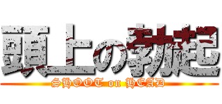 頭上の勃起 (SHOOT on HEAD)