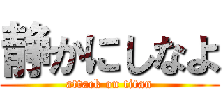 静かにしなよ (attack on titan)
