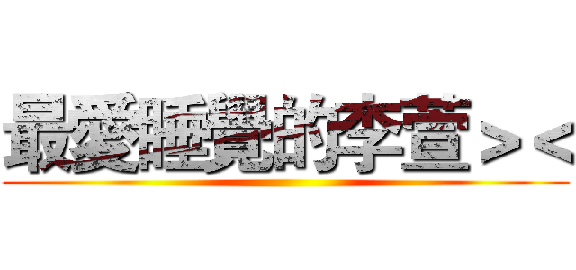 最愛睡覺的李萱＞＜ ()
