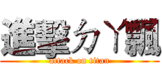 進擊ㄉㄚ飄 (attack on titan)