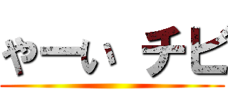 やーい チビ ()