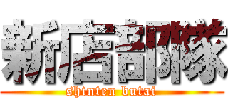 新店部隊 (shinten butai)