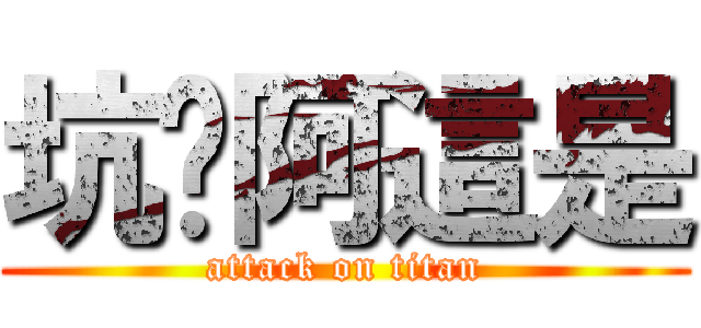 坑爹阿這是 (attack on titan)