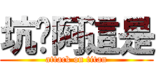 坑爹阿這是 (attack on titan)