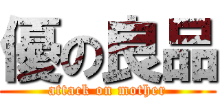 優の良品 (attack on mother)
