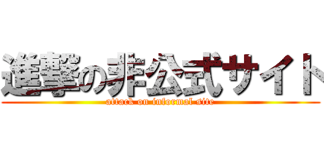 進撃の非公式サイト (attack on informal site)