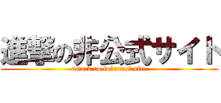 進撃の非公式サイト (attack on informal site)