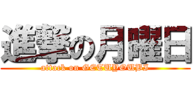 進撃の月曜日 (attack on GETUYOUBI)