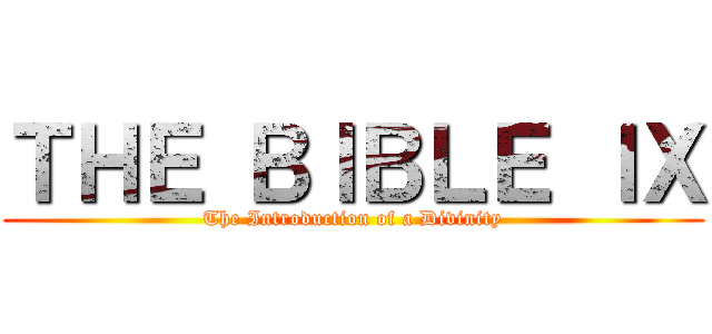 ＴＨＥ ＢＩＢＬＥ ＩＸ (The Introduction of a Divinity)