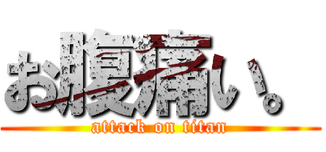お腹痛い。 (attack on titan)
