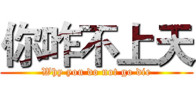 你咋不上天 (Why you do not go die)