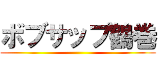 ボブサップ鶴巻 ()